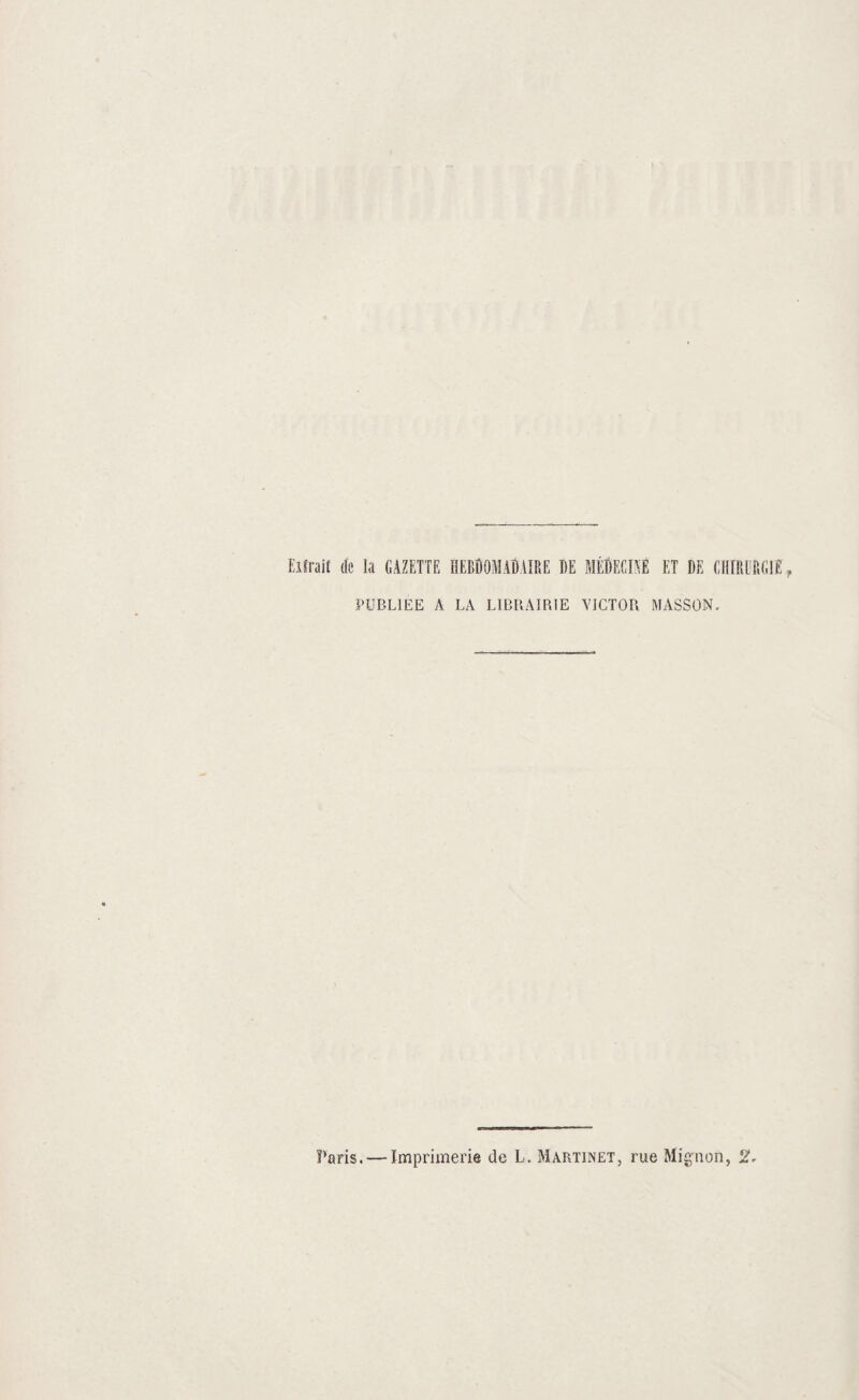 Eifrait dc la GAZETTE HEBDOMADAIRE DE MEDECIAE ET DE CHIRl'PtGlE, PUBLIEE A LA LIBRAIRIE VICTOR MASSON. Paris. — Imprimerie de L. Martinet, rue Migiion, 2.