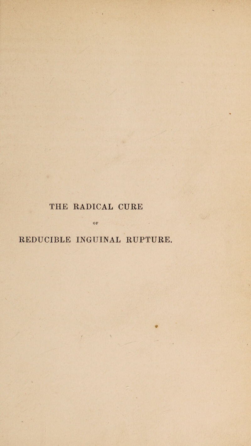 THE RADICAL CURE OF REDUCIBLE INGUINAL RUPTURE.