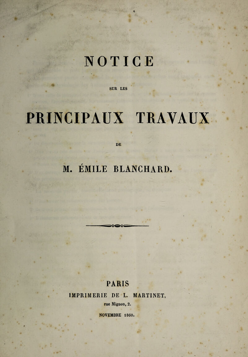 NOTICE SUR LES PRINCIPAUX TRAVAUX M. ÉMILE BLANCHARD. PARIS IMPRIMERIE DE L. MARTINET, rue Miguon, 2. NOVEMBRE 1860.