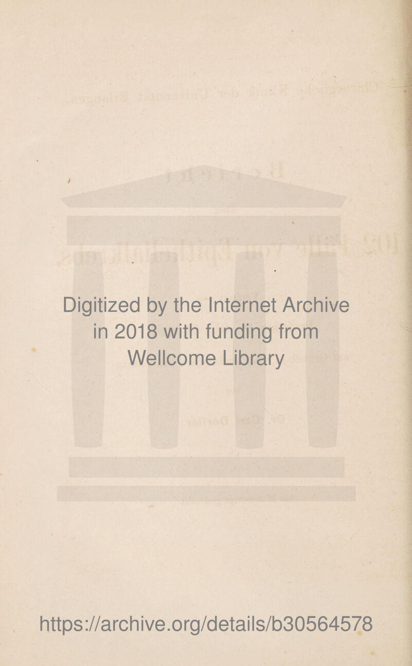 I s Digitized by the Internet Archive in 2018 with funding from Wellcome Library https://archive.org/details/b30564578