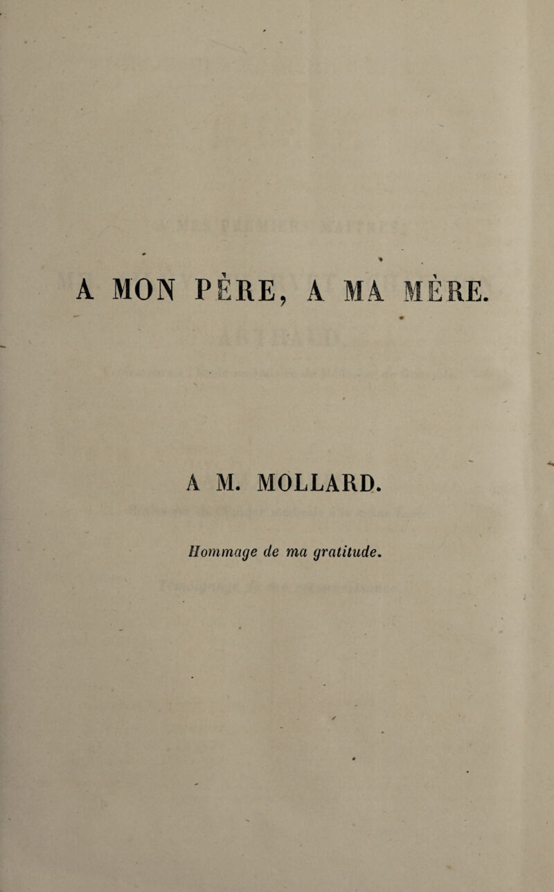 A MON PÈRE, A MA MÈRE. A M. MOLLARD. Hommage de ma gratitude.