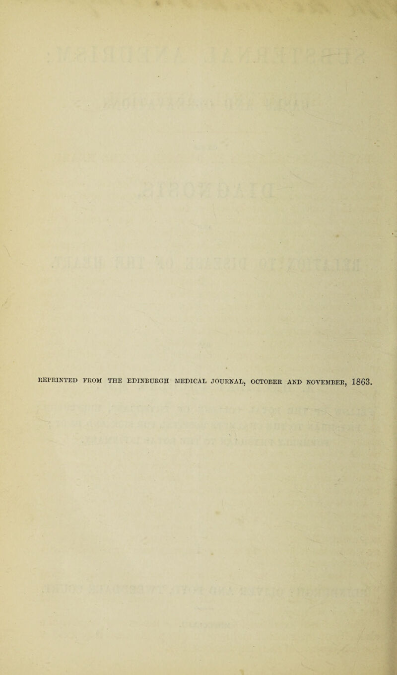 REPRINTED FROM THE EDINBURGH MEDICAL JOURNAL, OCTOBER AND NOVEMBER, 1863.