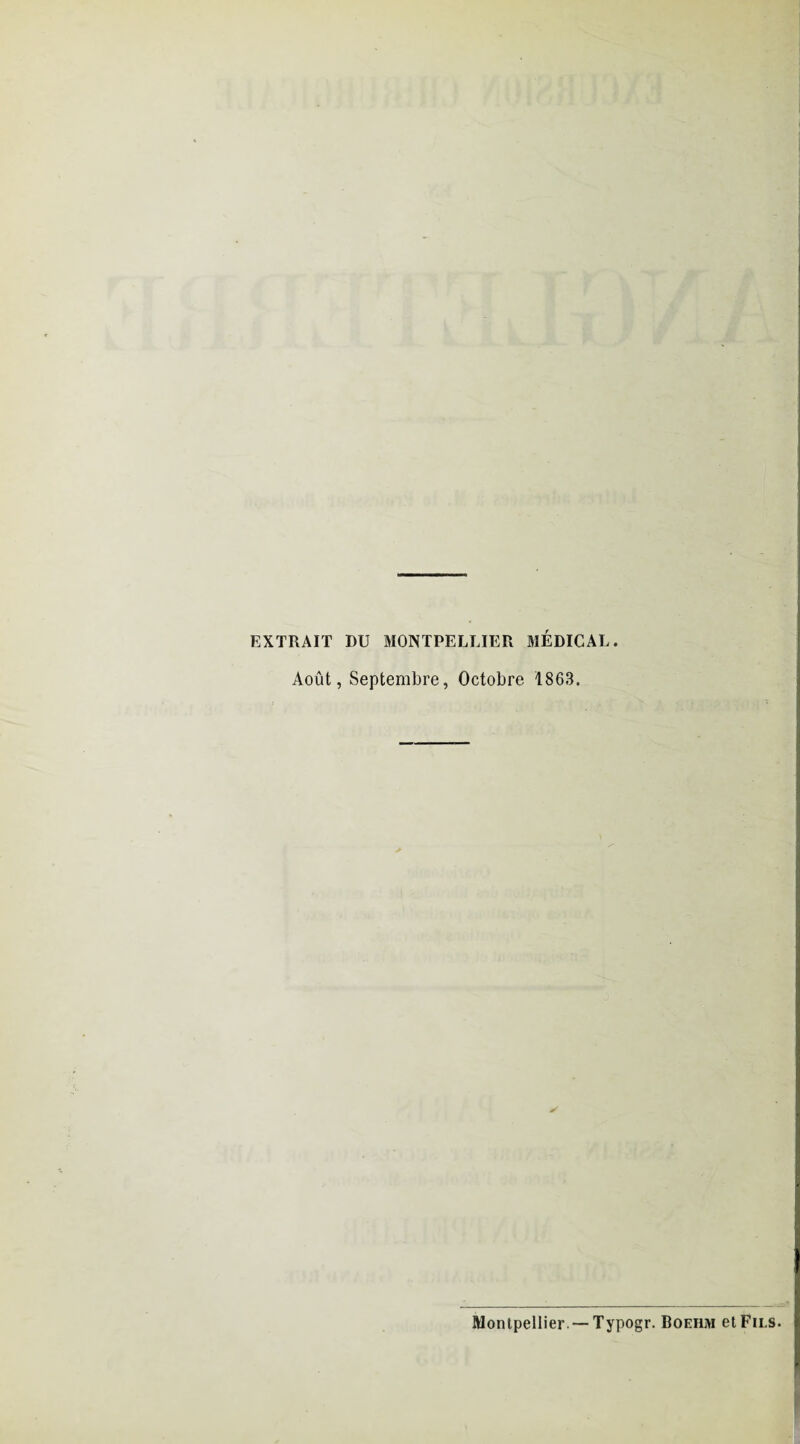 EXTRAIT DU MONTPELLIER MEDICAL. Août, Septembre, Octobre 1863. Montpellier. — Typogr. Boehm et Fils