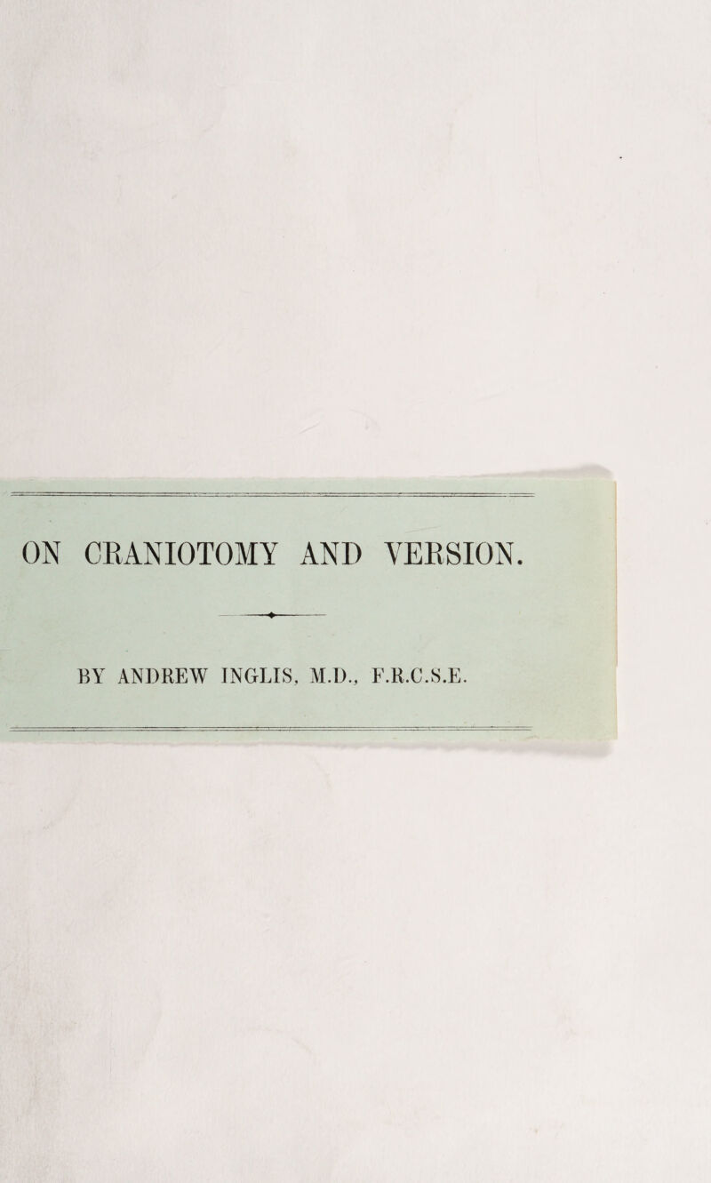 ON CRANIOTOMY AND VERSION. ♦ BY ANDREW INGLIS, M.I)., F.R.C.S.E.