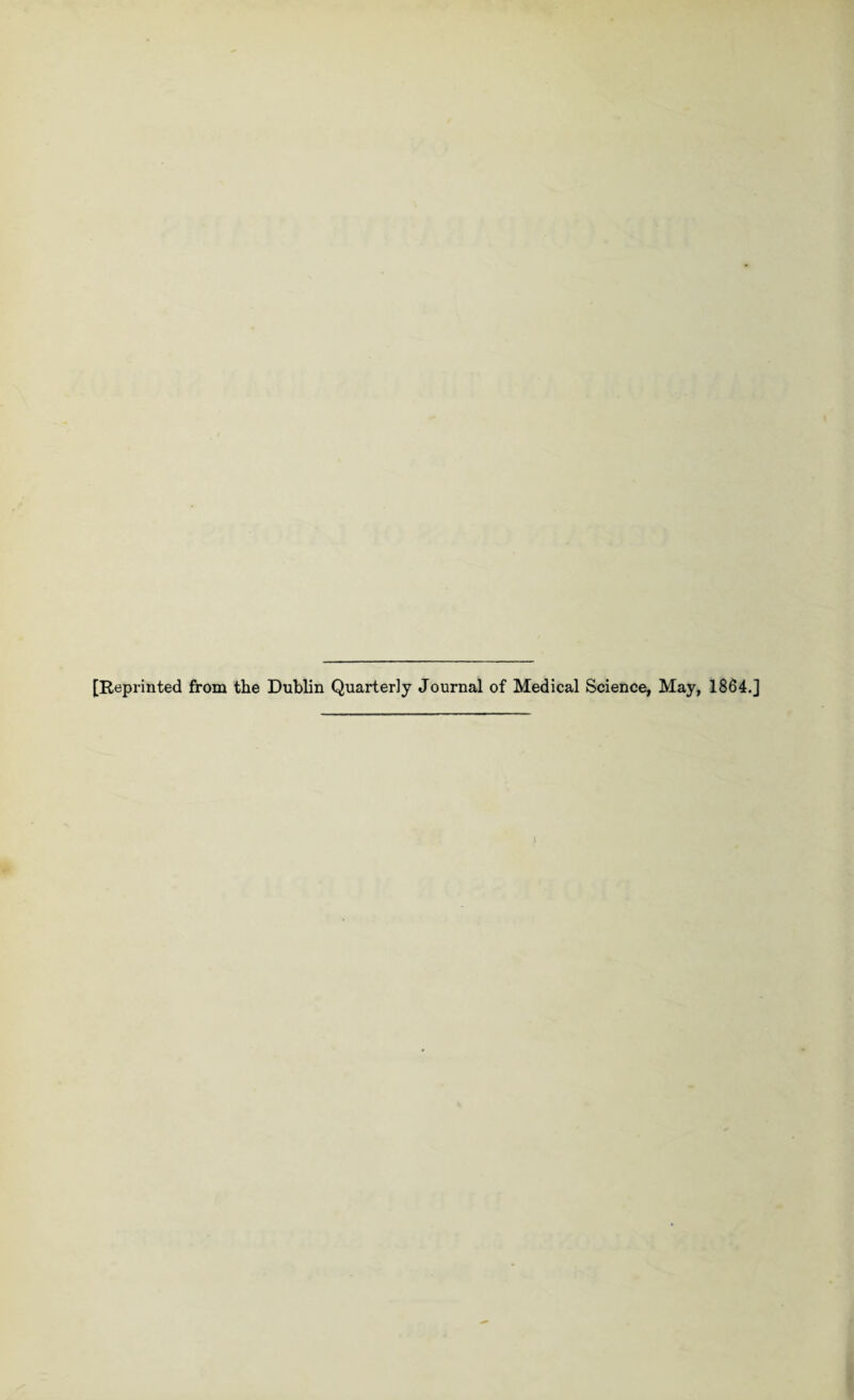 [Reprinted from the Dublin Quarterly Journal of Medical Science, May, 1864.]