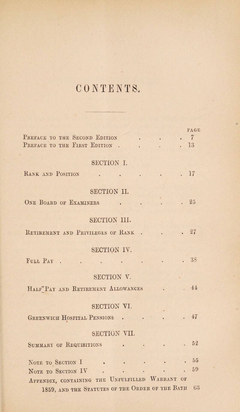 CON T E N T S. PAGE Pkepace 10 THE Second Edition . . .7 Peeface to the Eiest Edition . . . .13 SECTION I. Kank and Position . . . . .17 SECTION II. / One Boahd of Examinees . . . .25 SECTION III. IIetieement and Peivileges of Hank . . .27 SECTION IV. Pull Pay . . . . . • .38 SECTION V. Half^Pay and Eetieement Allowances . . II SECTION VI. Geeenwich Hospital Pensions . . . . l!7 SECTION VII. Slmmaey of Heqtjisitions . . . -52 Note to Section I . . • • .55 Note to Section IV . • • • . o9 Appendix, containing the Unfulfilled Waeeant of