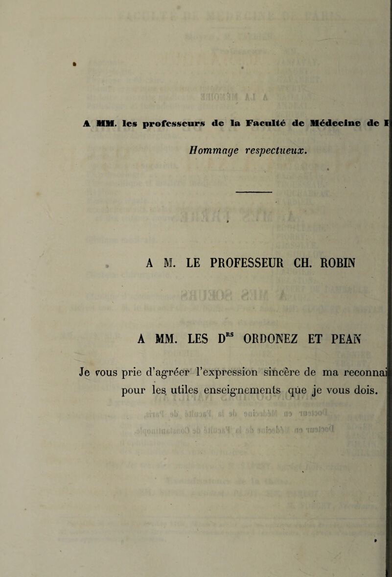 Hommage respectueux. A M. LE PROFESSEUR CH. RORIN A MM. LES DRS ORDONEZ ET PEAN Je tous prie d’agréer l’expression sincère de ma reconna pour les utiles enseignements que je vous dois.