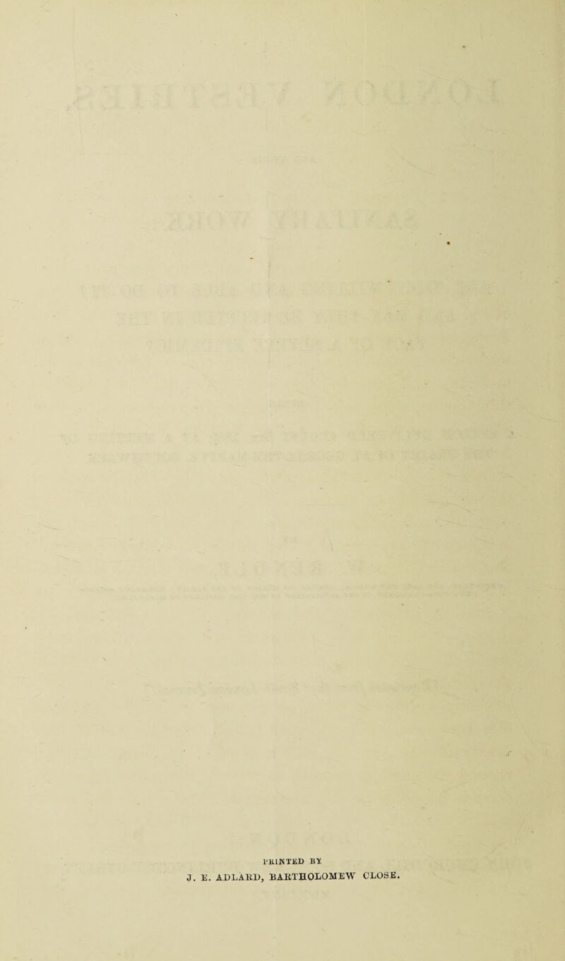 * ■ '■ PlUNTiSIi By J. E. ADLARD, BARTHOLOMEW CLOSE 3E.