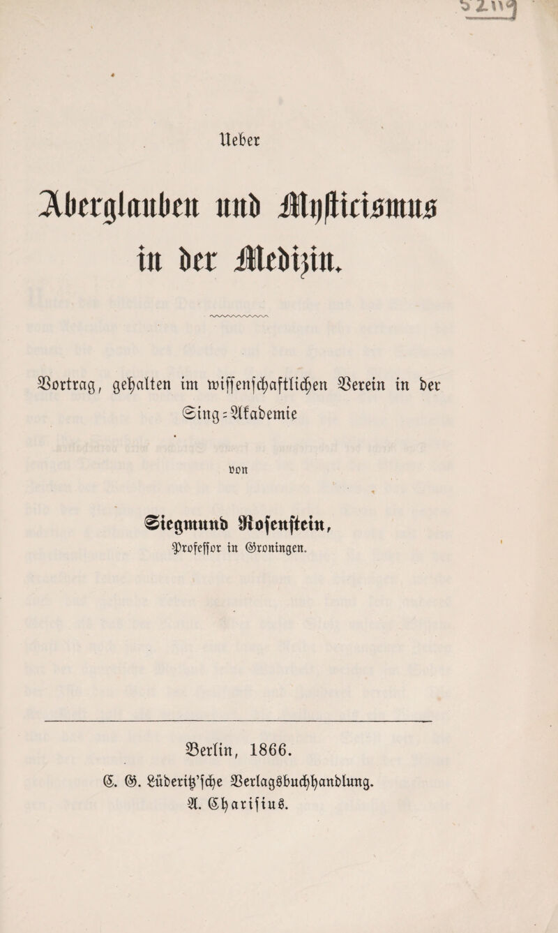 lieber ^betiglaitkn mb Myftuimm itt kr Mtbijin. 33ortrag, gehalten im triff enf^afttidjen SSerein in ber ©tng-Slfabemte üon Stegtnunb '«Hofcttftein, $rofeffor in (Groningen. 23erltn, 1866. (5. ^übertb’fcbe ^erlaggbucfybanbhmg. C (51)arifiu@.