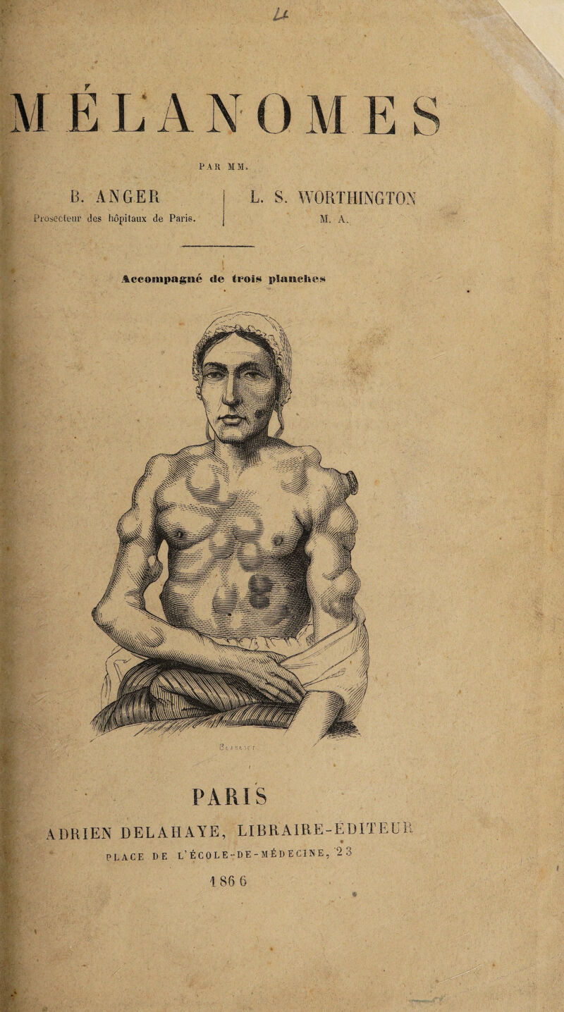 PAR MM, B. ANGER Proseeteur des hôpitaux de Paris. L. S. WORTHINGTON M. A. Iccoinpagné de trois planches PARIS ADRIEN DELAHAYE, LIBRAIRE-ÉDITEUR * PLACE DE L’ ÉCOLE -DE -MÉDECINE ,'2 3 186 6