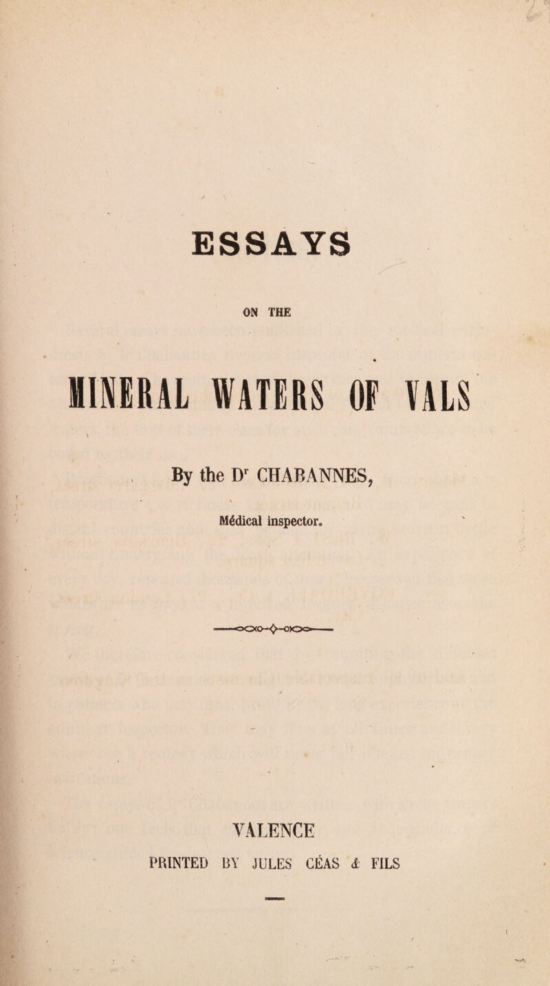 ESSAYS ON THE * MINERAL WATERS OF AALS By the D' CHABANNES, • N Medical inspector. KO-^~OX VALENCE