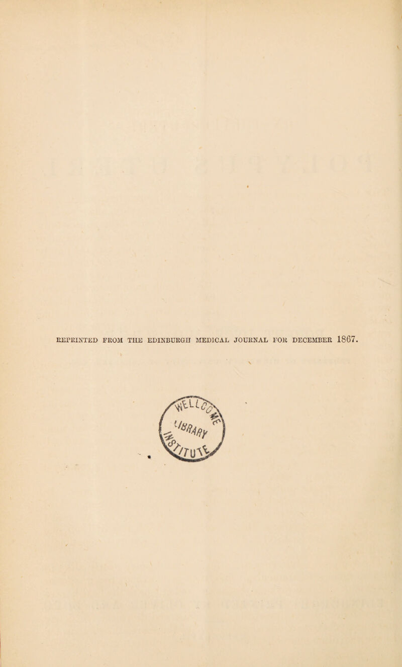 REPRINTED FROM THE EDINBURGH MEDICAL JOURNAL FOR DECEMBER 1867.