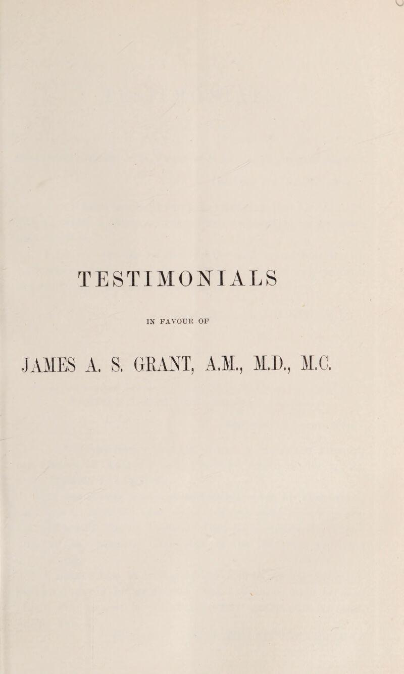 TESTIMONIALS IN FA YOU II OF JAMES A. S. GRANT, A.M., M,D, M.G