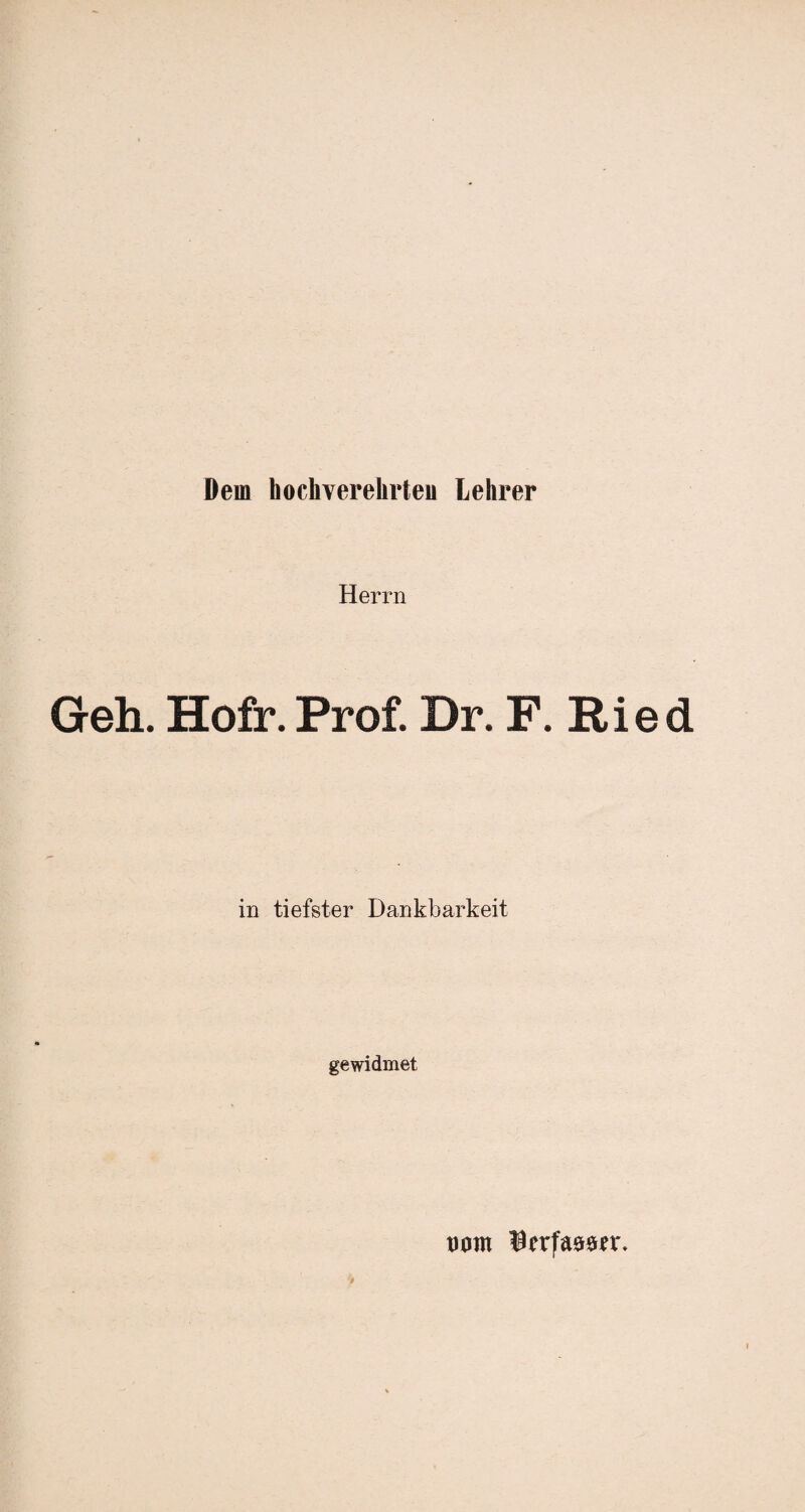 Dem hochverehrten Lehrer Herrn Geh. Hofr.Prof. Dr. F. Ried in tiefster Dankbarkeit gewidmet turnt $nrfa9ön\