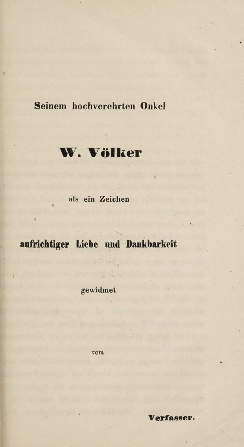 Seinem hochverehrten Onkel W. Völker als ein Zeichen aufrichtiger Liebe und Dankbarkeit gewidmet vom Verfasser.