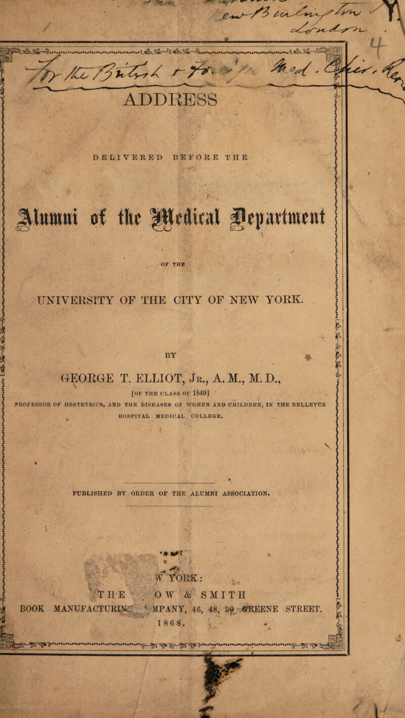 <rf af.»: nr htmni of the Ufedieal ^Department ] OF THE UNIVERSITY OF THE CITY OF NEW YORK. BY GEORGE T. ELLIOT, Jr., A. M., M. D., m [OF THE CLASS OF 1849] : • PROFESSOR OF OBSTETRICS, AND THE DISEASES OF WOMEN AND CHILDREN, IN THE BELLEVUE ; HOSPITAL MEDICAL COLLEGE. ; PUBLISHED BY ORDER OF THE ALUMNI ASSOCIATION. ’<* *0'l « * u-~- W YORK: t v>>J' - / *• THE . OW & SMITH BOOK MANUFACTURE ‘ MPANY, 46, 48, 59 ©BEENE STREET.