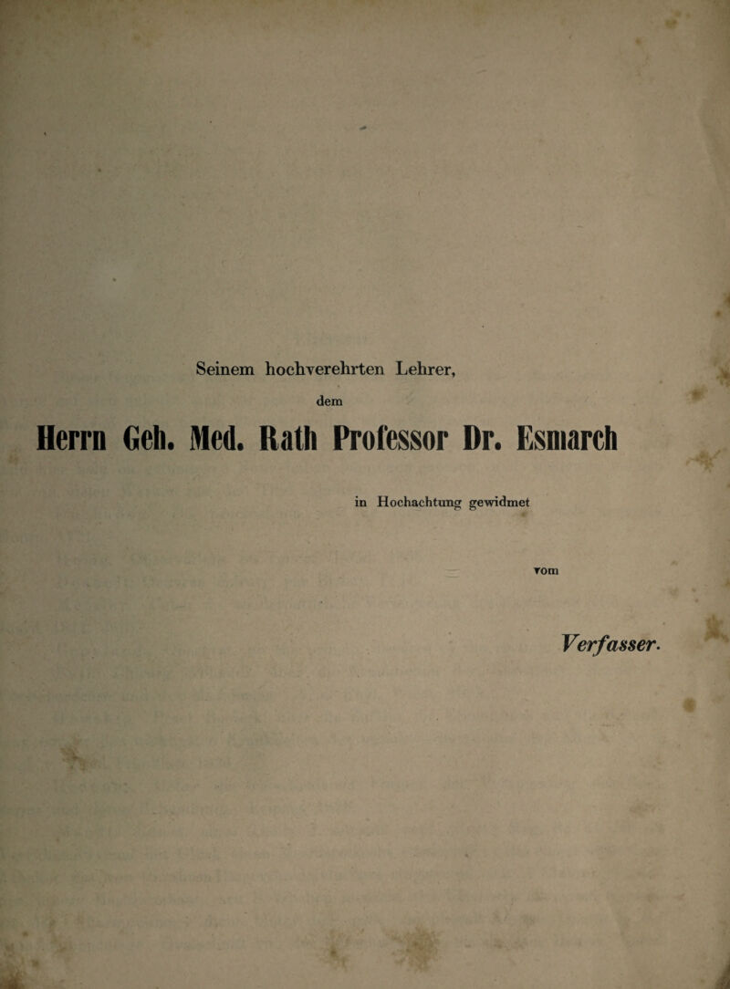 Seinem hochverehrten Lehrer, dem Herrn Geh. Med. Rath Professor Dr. Esmarch in Hochachtung gewidmet rom Verfasser.