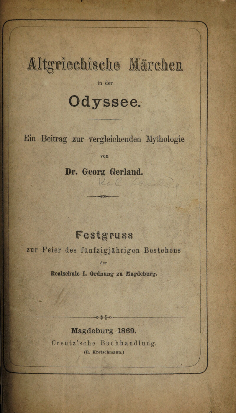 Odyssee. Ein Beitrag zur vergleichenden Mythologie von Dr. Georg Gerland. . 1/ - zur Feier des fünfzigjährigen Bestehens der Realschnle I. Ordnung* zu Magdeburg. Magdeburg 1869. Creiitz’sche Buchhandlung. (B. Kretschmann.)