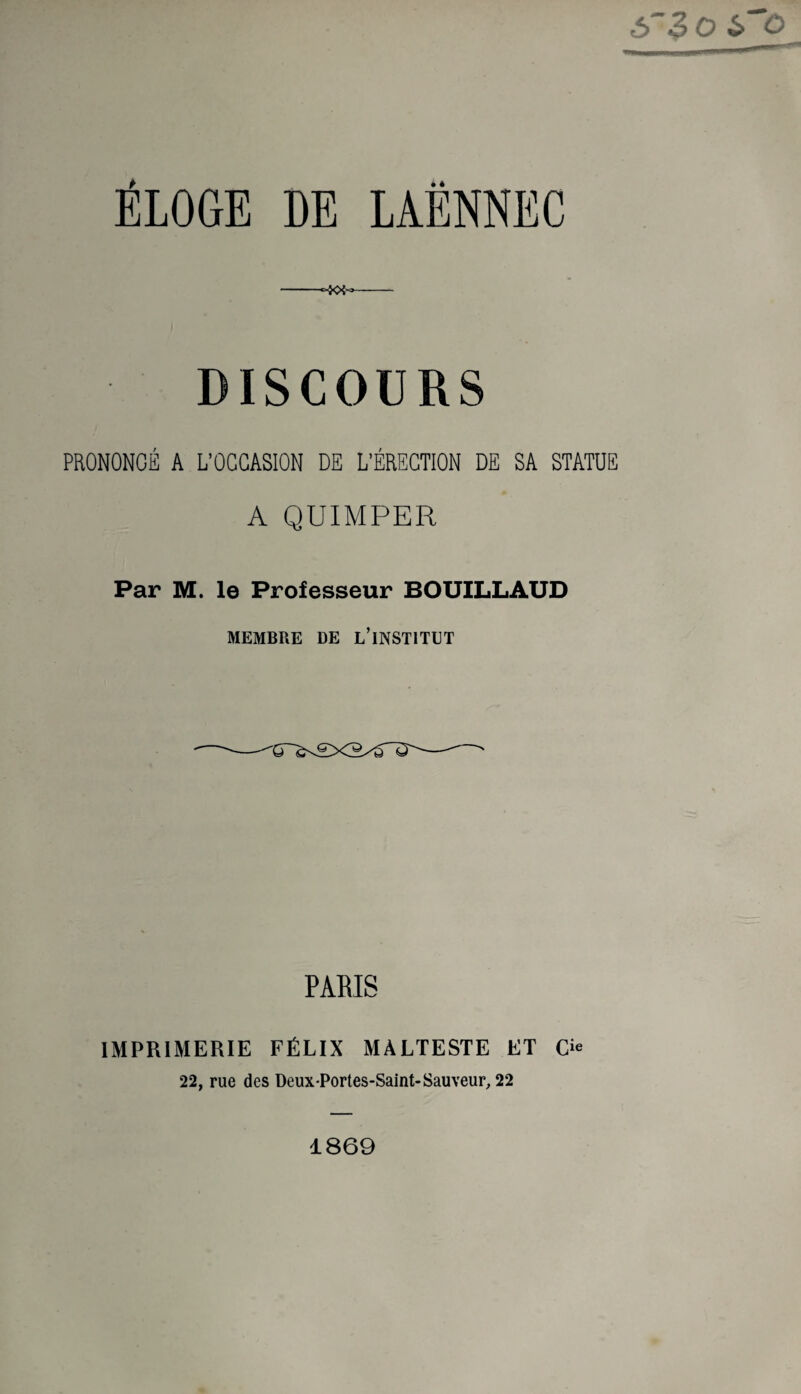 ô 3 O 6 DISCOURS PRONONCÉ A L’OCCASION DE L’ÉRECTION DE SA STATUE A QUIMPER Par M. le Professeur BOUILLAUD MEMBRE DE L’iNSTITDT PARIS IMPRIMERIE FÉLIX MALTESTE ET O 22, rue des Deux-Portes-Saint-Sauveur, 22 1869