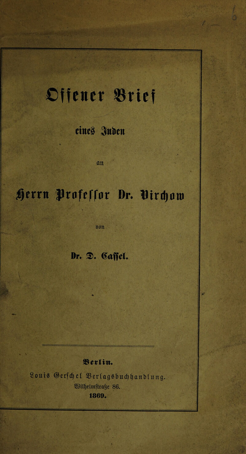 • . . P • ><*v,- ’ f, '• ••• ft '« •- . v ' : ' ■ ' \ . r* '■ . . v , i. • „ -y ><- - *• • , .. Cffener Srief eines 3ubc»t an $errit frofeffor Or. Wixtym oon Dr. $. t ..: ■ vv: . '■ -.** ^ • . ' Seifitn 8oui# erfcf)et 33erIag$bud)fjanMung. 5ßitbetmftrabe 86. 1869* ä M • .*.!•' tVM'v