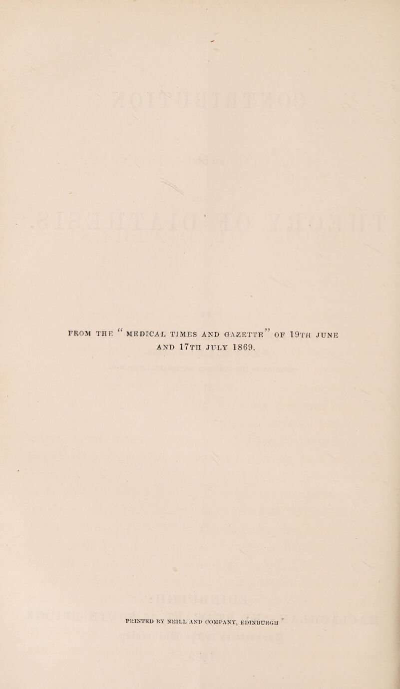 FROM TITE “ MEDICAL TIMES AND GAZETTE” OF 19TH JUNE AND 17th JULY 1869. PRINTED BY N1C1LL ANI) COMPANY', EDINBURG!!