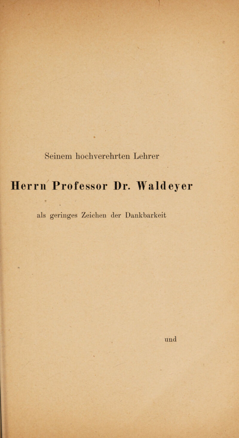 Seinem hochverehrten Lehrer errn Professor Dr. Waldeyer als geringes Zeichen der Dankbarkeit.