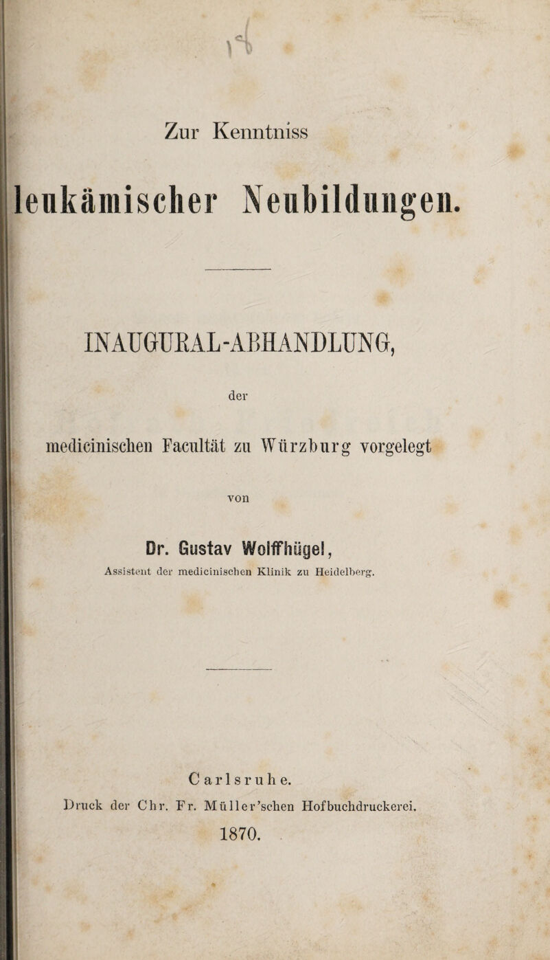 Zur Kenntniss INAUGUBAL - ABHANDLUNG, der medicinisclien Facultät zu Würzburg yorgelegt von Dr. Gustav Wolffhüge!, Assistent der medicinischen Klinik zu Heidelberg. Carlsruhe. Druck der Chr. Fr. Mülle loschen Hofbuchdruckerei. 1870.