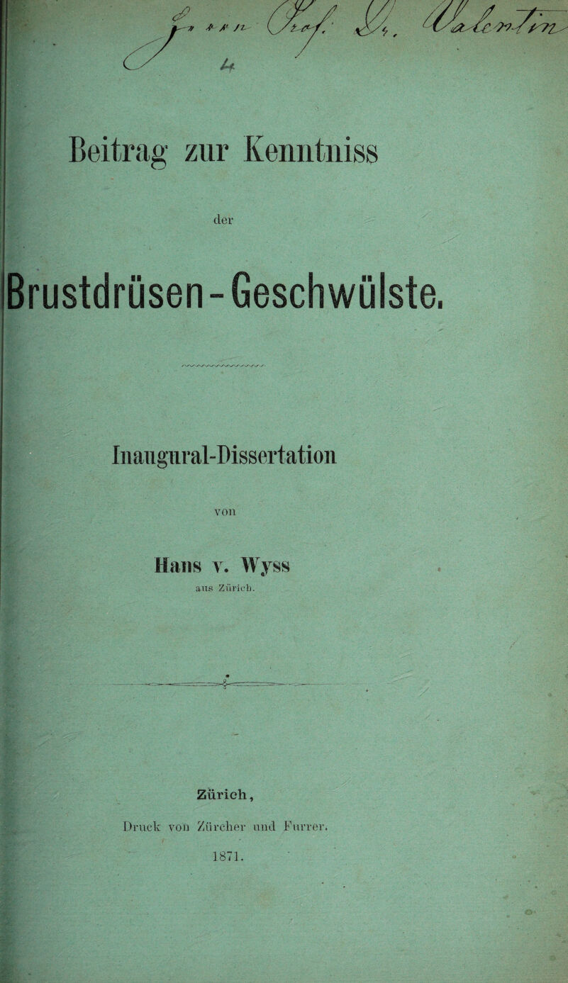 der Brustdrüsen-Geschwülste. Inaugural-Dissertation von Hans y. Wyss aus Züricb. Zürich, Druck von Zürcher und Furrer.