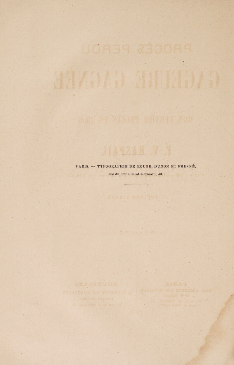 PARIS. — TYPOGRAPHIE DE ROUGE, DUNON ET FREINE, rue du Four-Saint-Germain, 45».