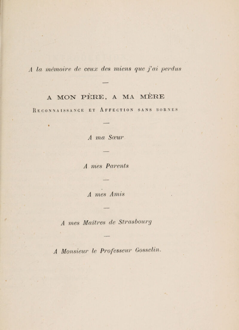 A la mémoire de ceux des miens que fai perdus A MON PÈRE, A MA MÈRE Reconnaissance et Affection sans bornes A ma Sœur A mes Parents A mes Amis A mes Maîtres de Strasbourg A Monsieur le Professeur Gosselin.