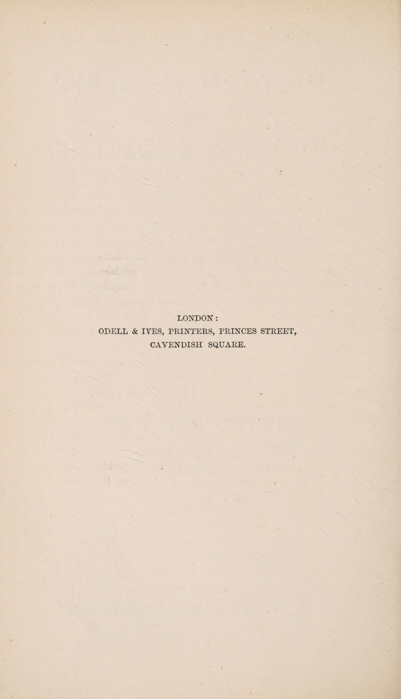 LONDON: ODELL & IVES, PRINTERS, PRINCES STREET, CAVENDISH SQUARE.
