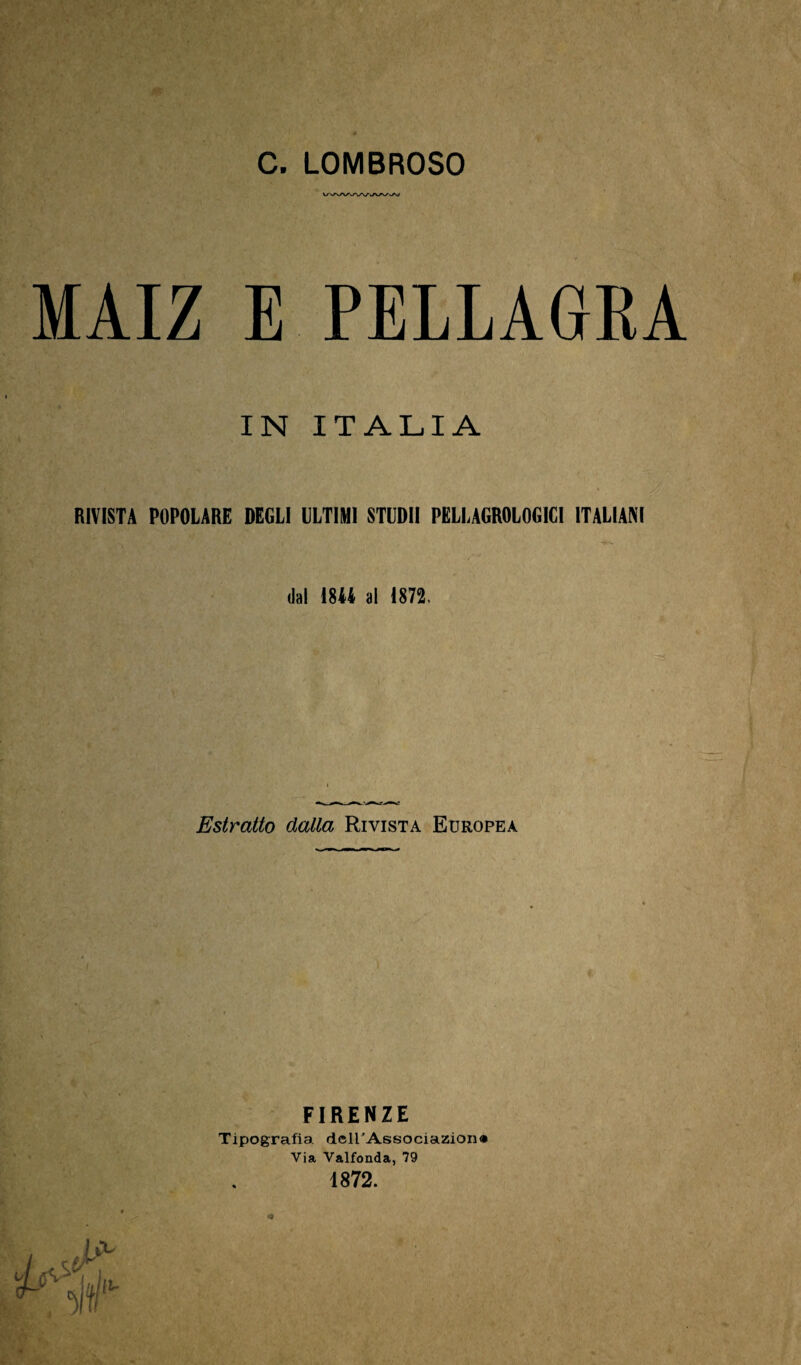 MAIZ E PELLAGKA IN ITALIA RIVISTA POPOLARE DEGLI ULTIMI STUDII PELLAGROLOGICI ITALIANI dal 18A4 al 1871 Estratto dalla Rivista Europea FIRENZE Tipografia. deirAssociazion® Via Vaifonda, 79 1872.