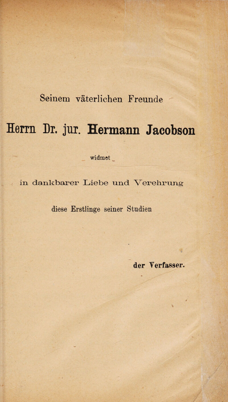 Seinem väterlichen Freunde Herrn Dr. jnr. Hermann Jacobson widmet in dankbarer Liebe nnd Verehrung diese Erstlinge seiner Studien der Verfasser.