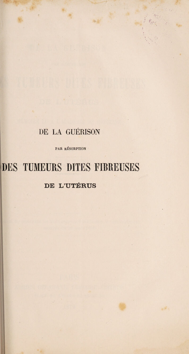 DE LA GUÉRISON PAR RÉSORPTION DES TUMEURS DITES FIBREUSES DE L’UTÉRUS