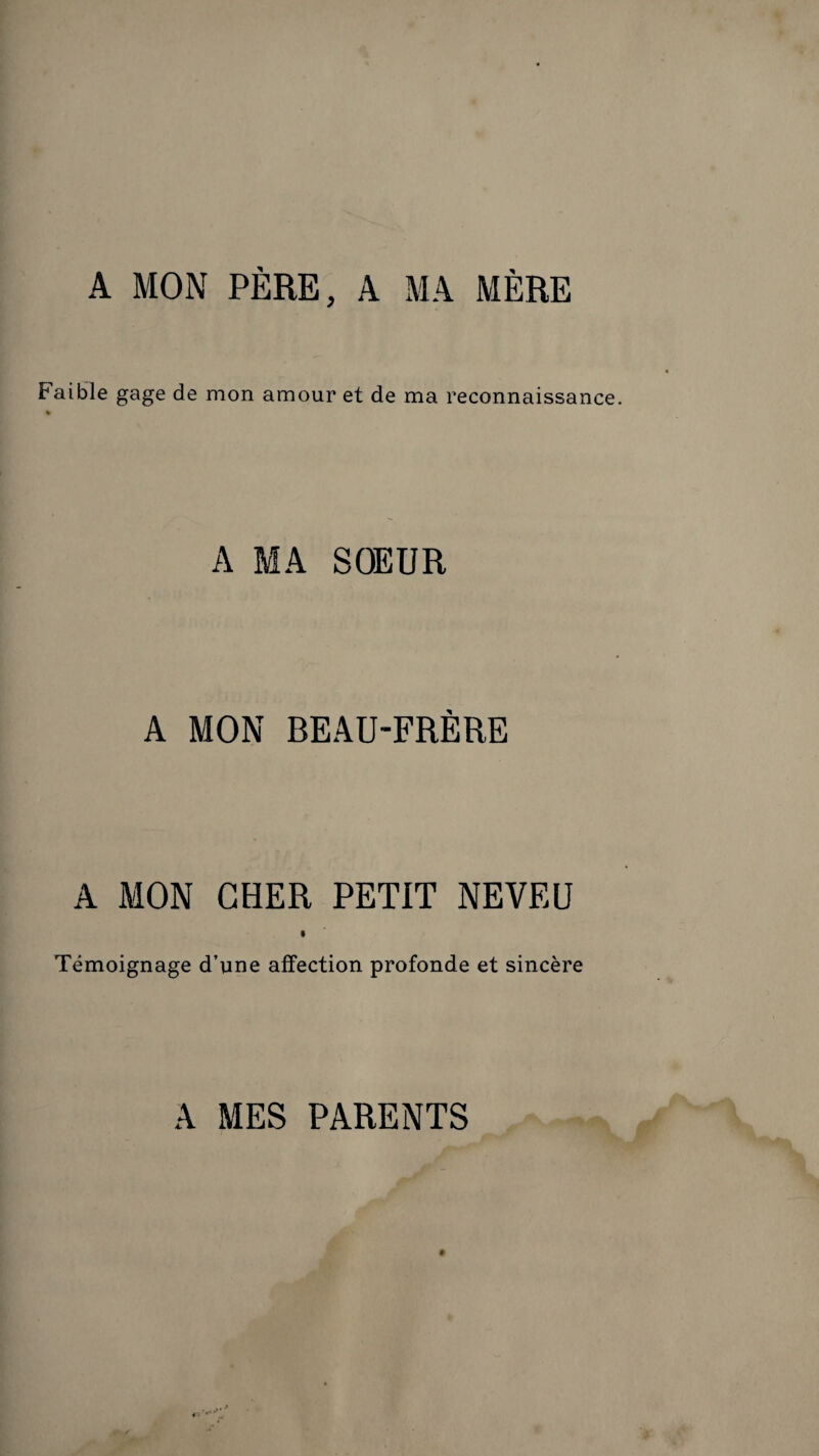A MON PÈRE, A MA MÈRE Faible gage de mon amour et de ma reconnaissance A MA SOEUR A MON BEAU-FRÈRE A MON CHER PETIT NEVEU $ Témoignage d’une affection profonde et sincère A MES PARENTS