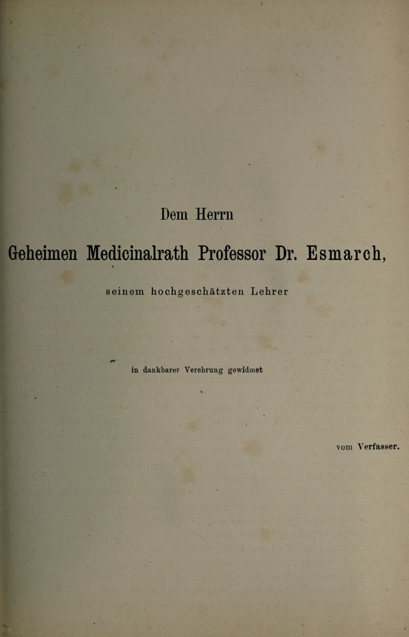 Dem Herrn Geheimen Medicinalrath Professor Dr. Esmarch, seinem hochgeschätzten Lehrer in dankbarer Verehrung gewidmet vom Verfasser.