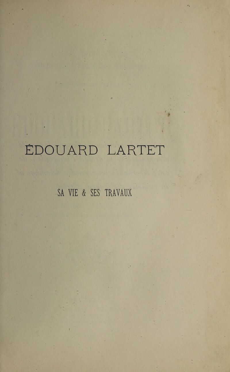 / ÉDOUARD LARTET SA VIE & SES TRAVAUX