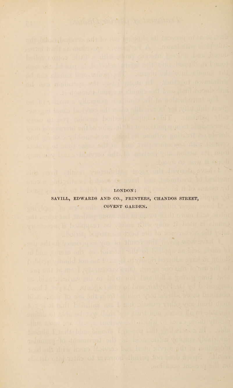 LONDON SAVILL, EDWARDS AND CO., PRINTERS, CHANDOS STREET, COVENT GARDEN,