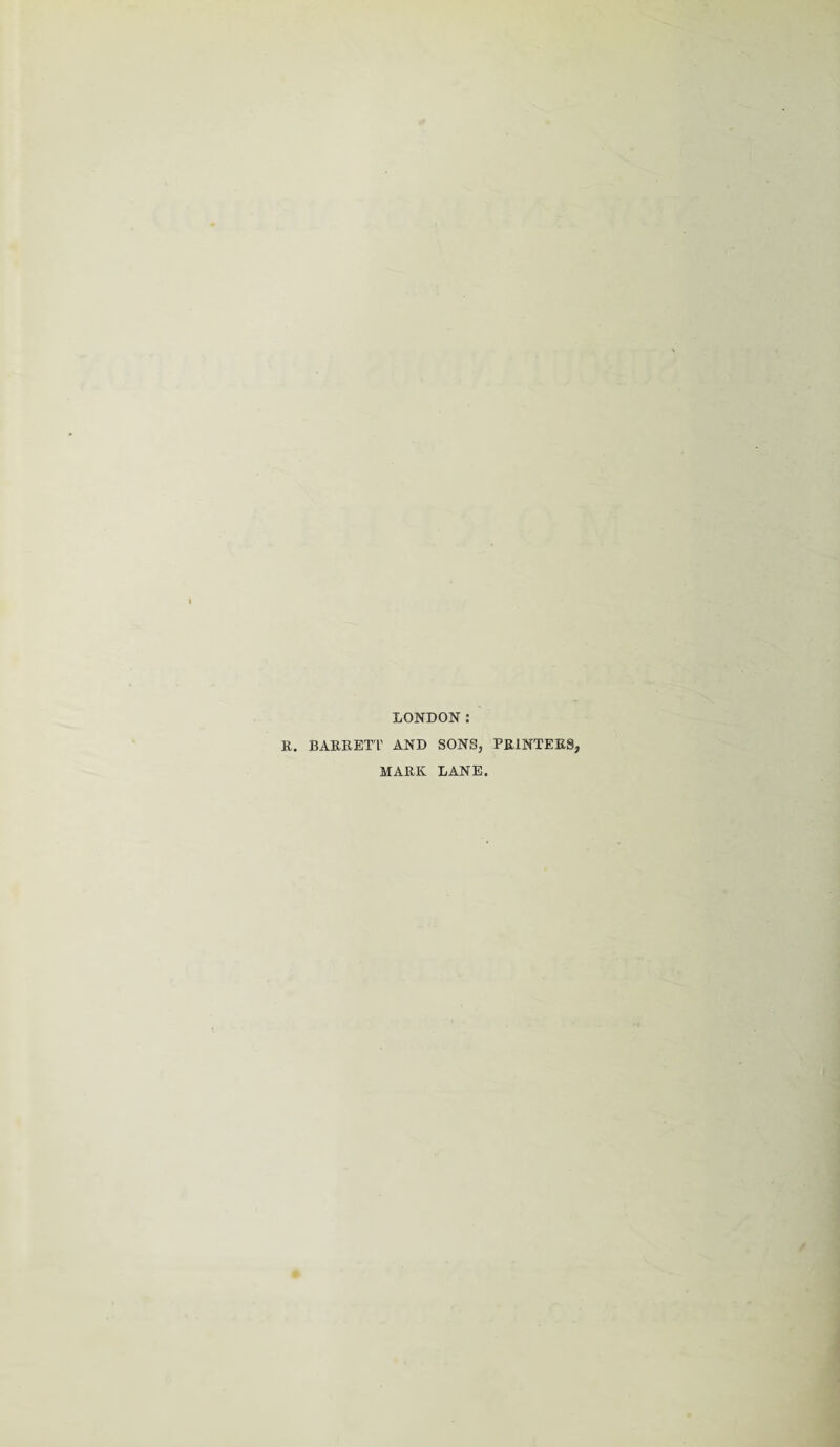 LONDON: It. BARRETT AND SONS, PRINTERS, MARK LANE.