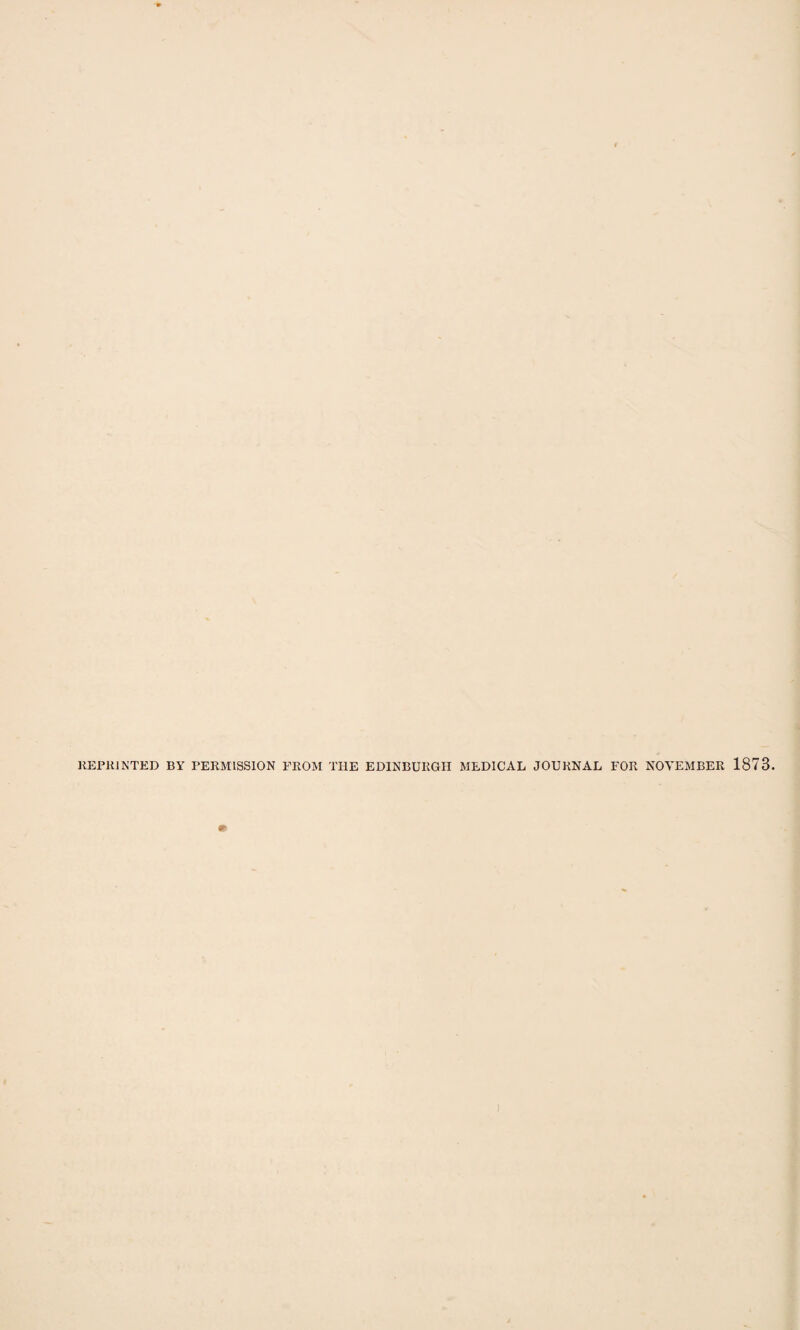 REPRINTED BY PERMISSION FROM TIIE EDINBURGH MEDICAL JOURNAL FOR NOVEMBER 1873. )