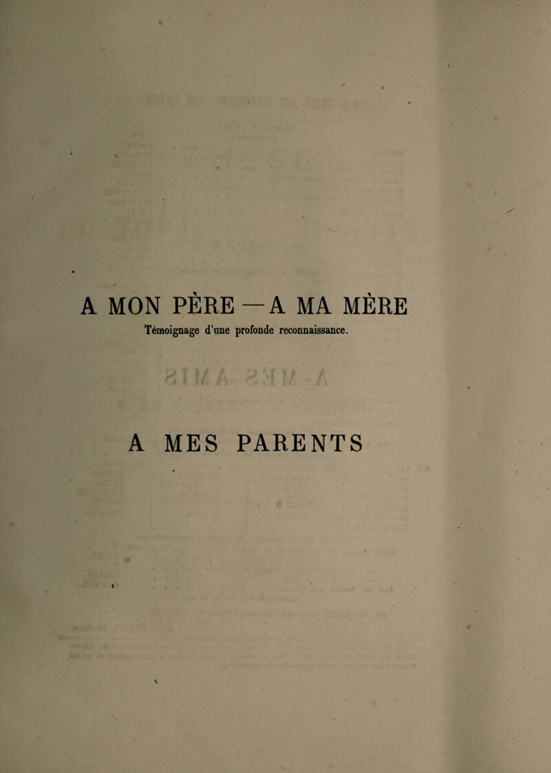 A MON PÈRE — A MA MÈRE Témoignage d’une profonde reconnaissance. A MES PARENTS