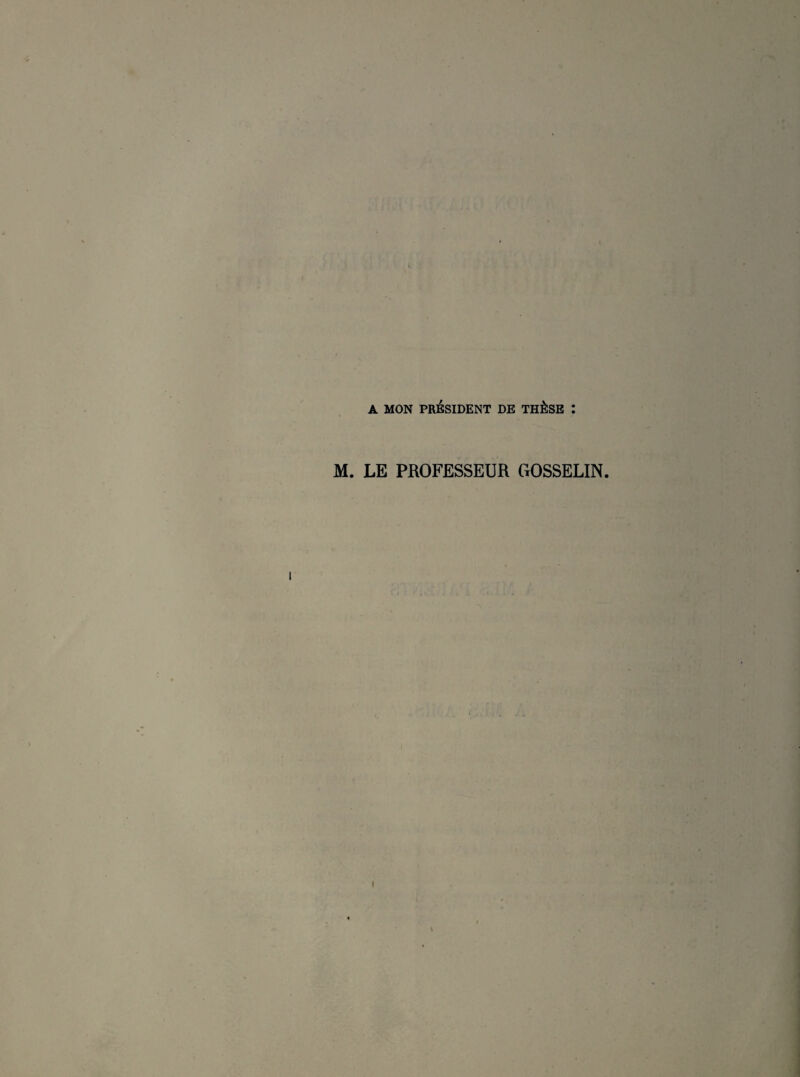 A MON PRESIDENT DE THÈSE : M. LE PROFESSEUR GOSSELIN. i