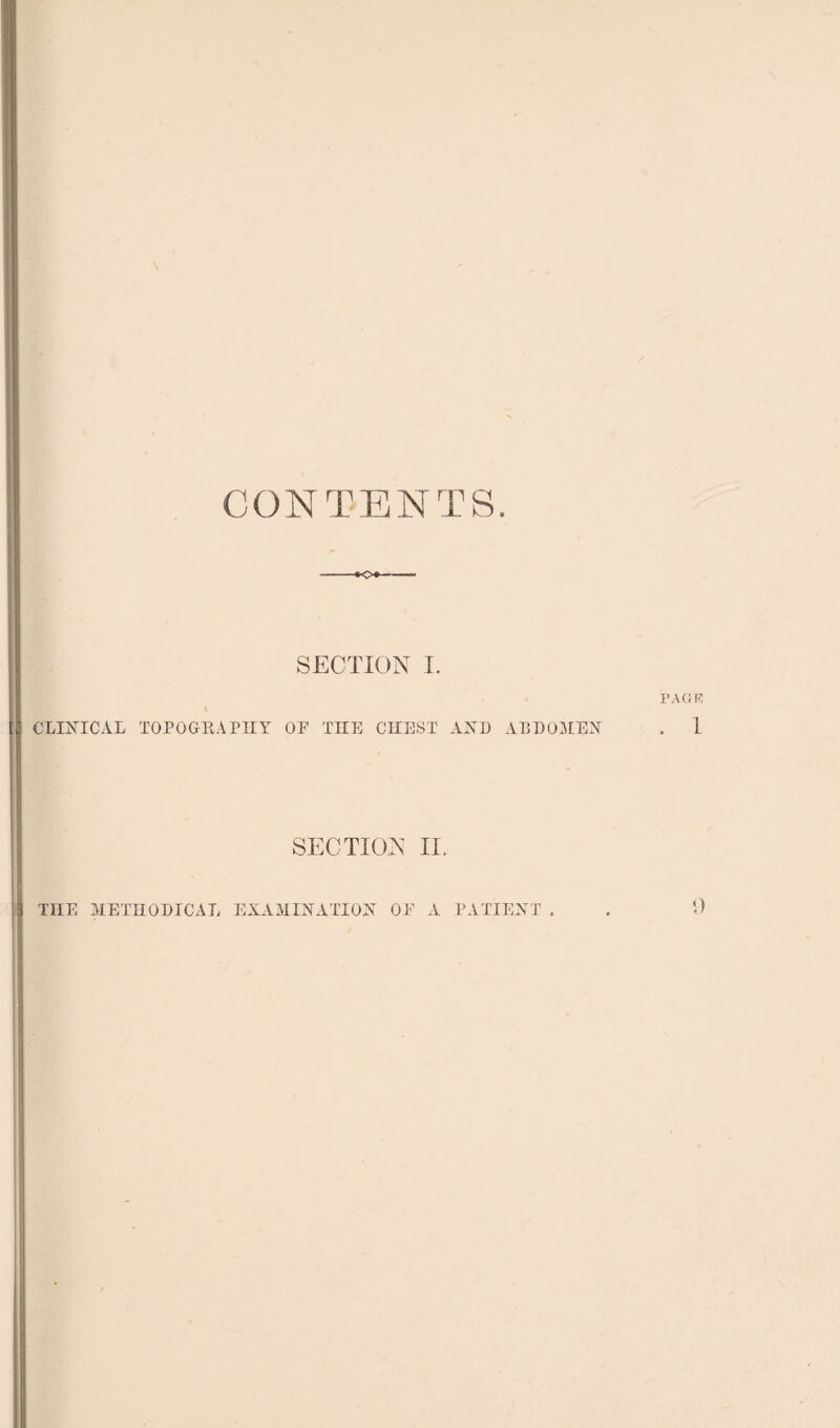 CONTENTS O*- SECTION I. CLINICAL TOPOGLAPnY OP THE CHEST AND ADDO:X[EN SECTION II. THE METHODICAL EXAMINATION OP A PATIENT .