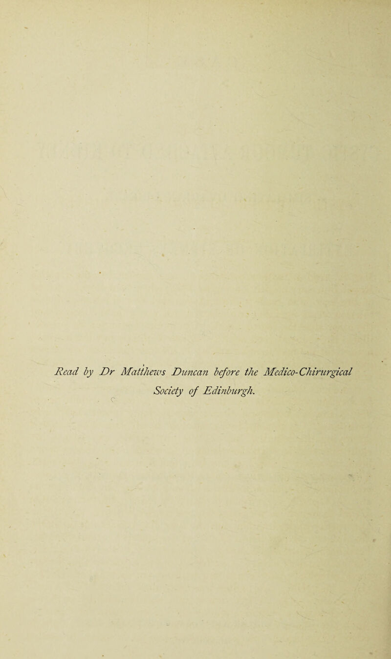 Read by Dr Matthews Duncan before the Medico- Chirurgical c Society of Edinburgh.