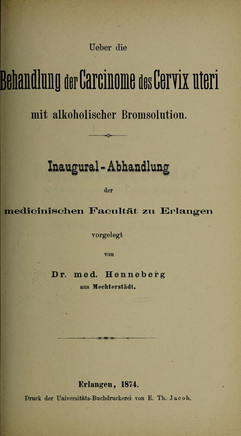Ueber die mit alkoholischer Bromsolution. der medioiniselien Facultät zn Erlangen vorgelegt von Dr. med. Henneberg aus Mechterstädt. Erlangen, 1874. Druck der Universitäts-Buchdruckerei von E. Th. Jacob.