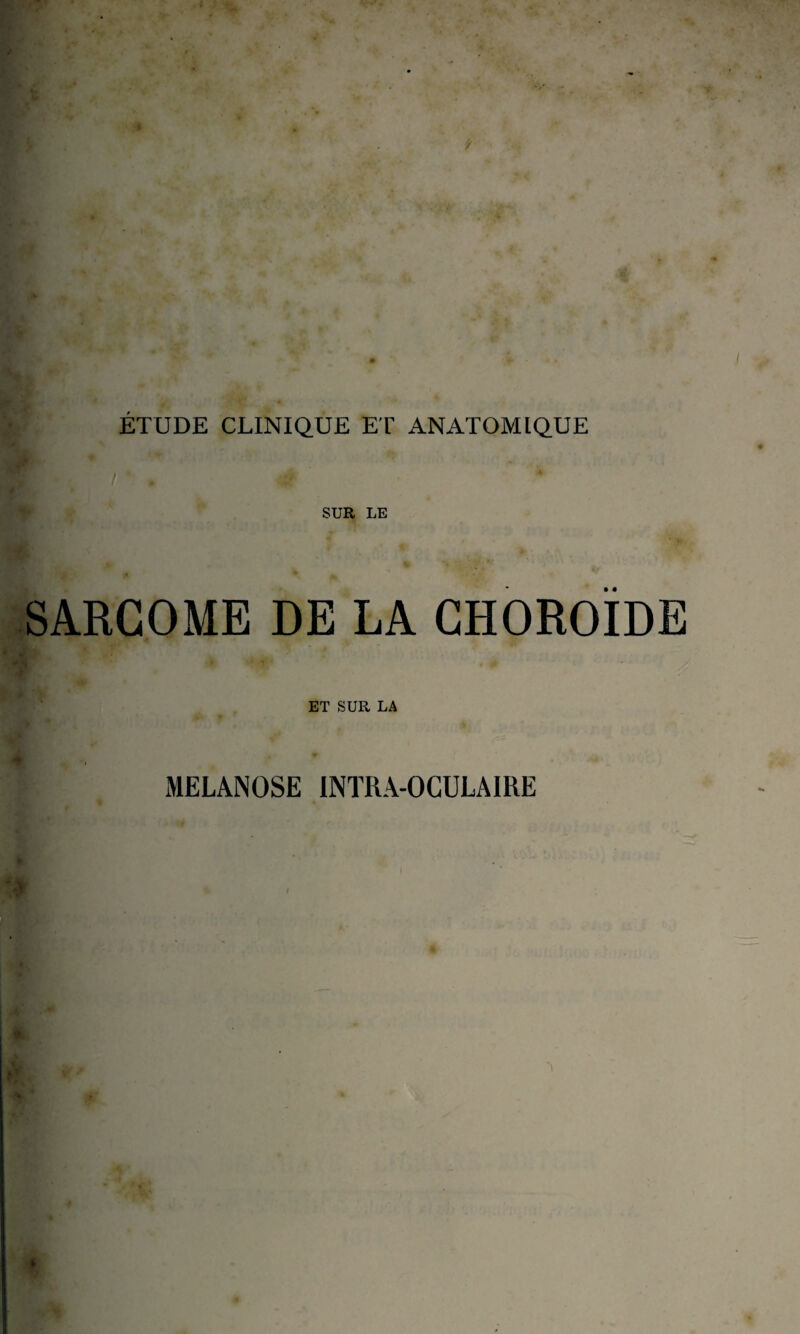 ETUDE CLINIQUE ET ANATOMIQUE SUE LE SARCOME DE LA CHOROÏDE ET SUR LA MELANOSE INTRA-OCULAIRE