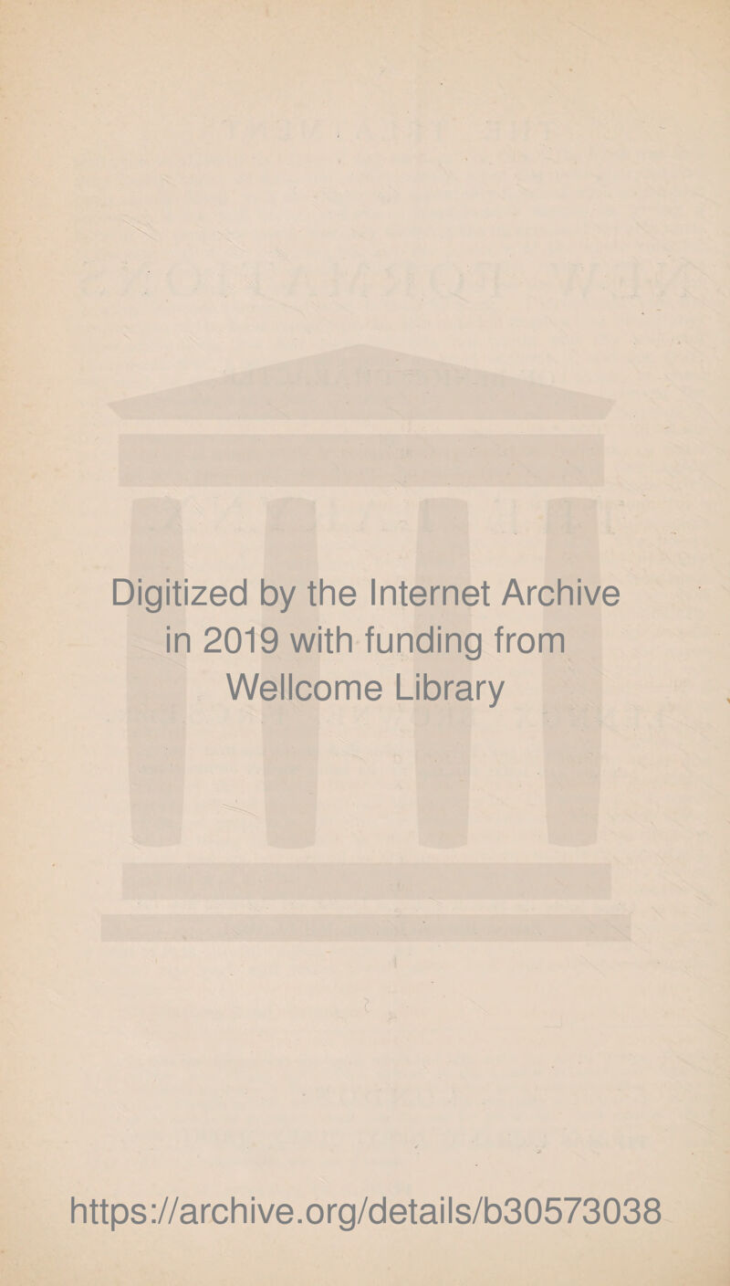 Digitized by the Internet Archive in 2019 with funding from Wellcome Library * https://archive.org/details/b30573038