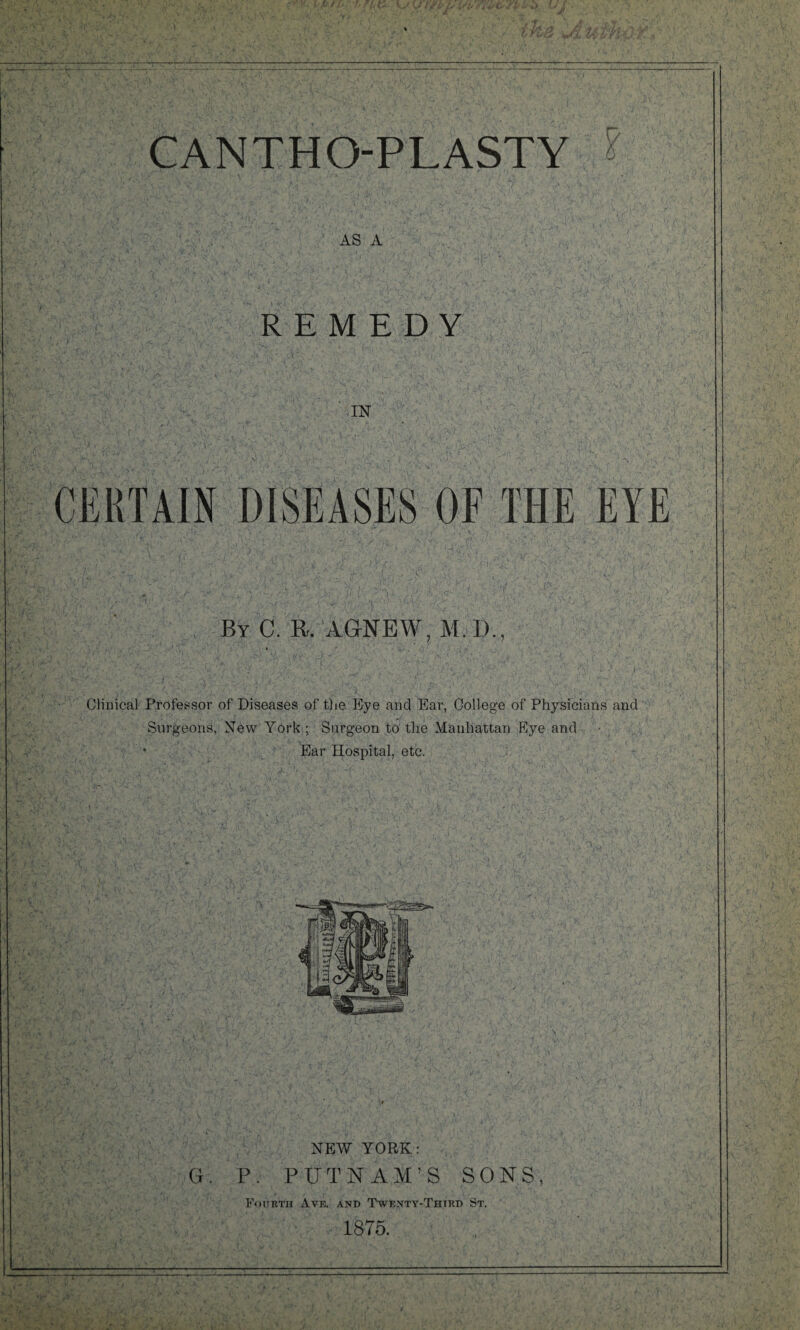 AS A REMEDY IN ' (-A \ ‘‘3 • : i; y By C. R. AGNEW, M.D., Clinical Professor of Diseases of the Eye and Ear, College of Physicians and Surgeons, New York ; Surgeon to the Manhattan Eye and • Ear Hospital, etc. NEW YORK: G. P. PUTNAM’S SONS, Fourth Ave. and Twenty-Third St. 1875.