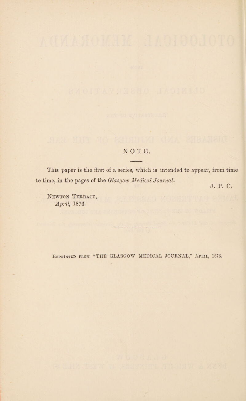 NOTE. Tliis paper is tlie first of a series, which is intended to appear, from time to time, in the pages of the Glasgow Medical Journal. J. P. C. Newton Terrace, April, 1876. Reprinted froji “TIIE GLASGOW MEDICAL JOURNAL,” April, 1S76.