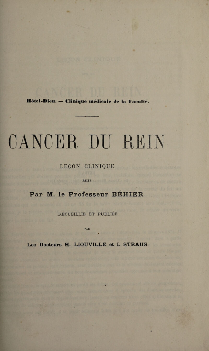 Hotcl-Dieu. — Clinique médicale de la Facullé. CANCER DU REIN LEÇON CLINIQUE FAITE Par M. le Professeur BÉHIER RECUEILLIE ET PUBLIÉE PAH
